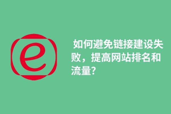  如何避免鏈接建設(shè)失敗，提高網(wǎng)站排名和流量？