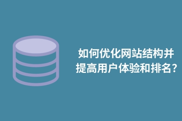  如何優(yōu)化網(wǎng)站結構并提高用戶體驗和排名？