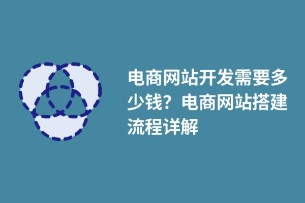 電商網(wǎng)站開發(fā)需要多少錢？電商網(wǎng)站搭建流程詳解