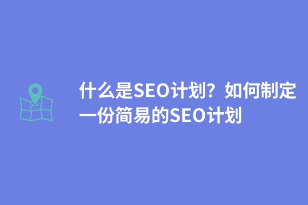 什么是SEO計劃？如何制定一份簡易的SEO計劃