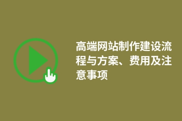 高端網(wǎng)站制作建設(shè)流程與方案、費(fèi)用及注意事項(xiàng)