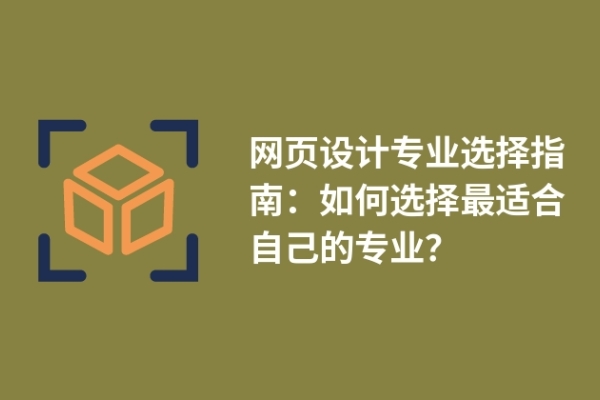 網(wǎng)頁設(shè)計(jì)專業(yè)選擇指南：如何選擇最適合自己的專業(yè)？