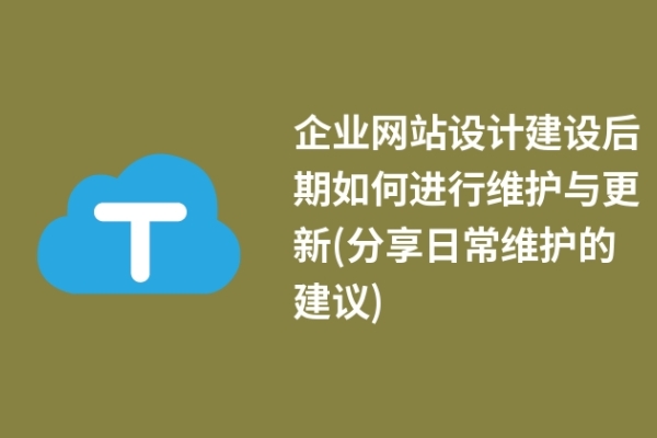 企業(yè)網(wǎng)站設(shè)計建設(shè)后期如何進(jìn)行維護(hù)與更新(分享日常維護(hù)的建議)