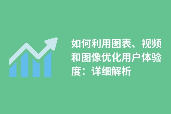 如何利用圖表、視頻和圖像優(yōu)化用戶(hù)體驗(yàn)度：詳細(xì)解析