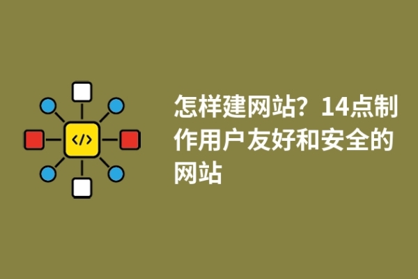 怎樣建網(wǎng)站？14點(diǎn)制作用戶友好和安全的網(wǎng)站