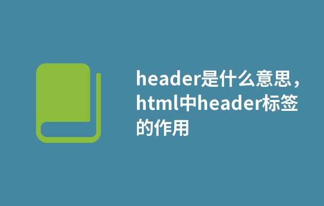 header是什么意思，html中header標(biāo)簽的作用