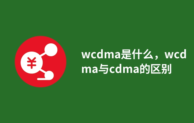 wcdma是什么，wcdma與cdma的區(qū)別