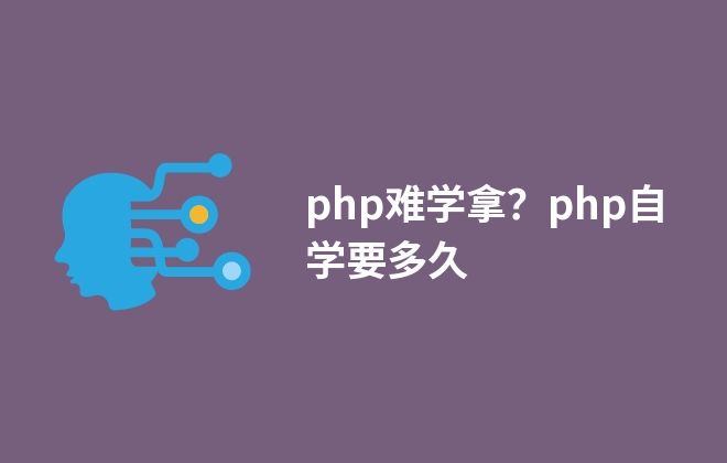 php難學(xué)嗎？php自學(xué)要多久