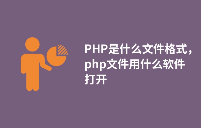 PHP是什么文件格式，php文件用什么軟件打開(kāi)