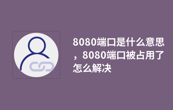 8080端口是什么意思，8080端口被占用了怎么解決