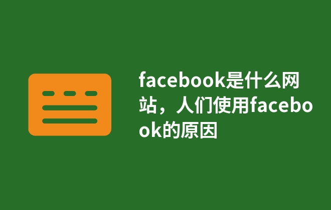 facebook是什么網(wǎng)站，人們使用facebook的原因