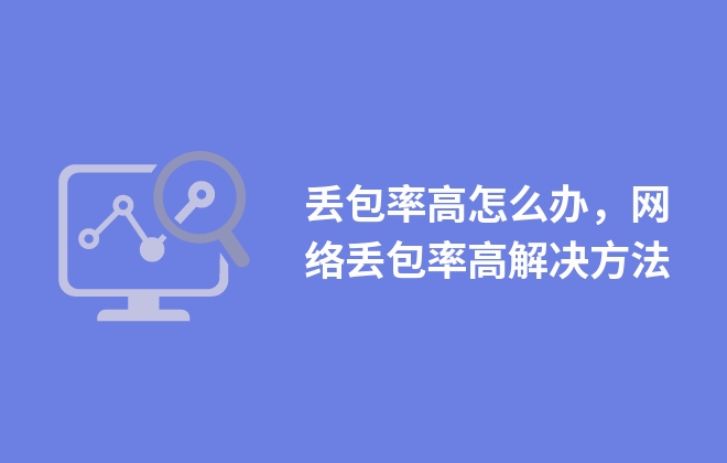 丟包率高怎么辦，網(wǎng)絡(luò)丟包率高解決方法