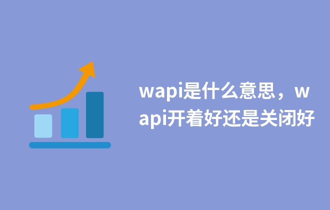 wapi是什么意思，wapi開(kāi)著好還是關(guān)閉好