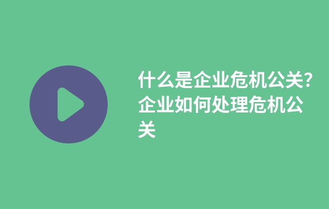 什么是企業(yè)危機(jī)公關(guān)？企業(yè)如何處理危機(jī)公關(guān)