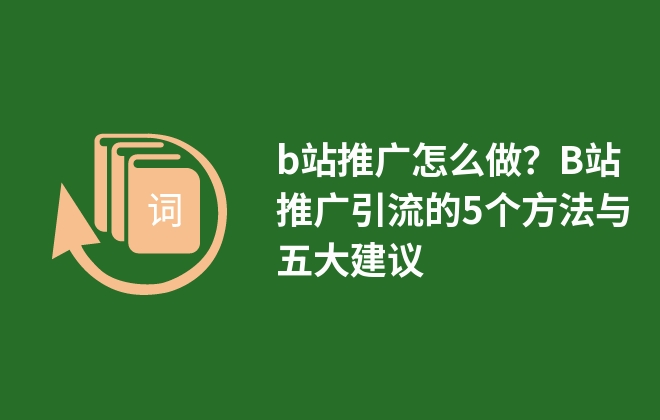 b站推廣怎么做？B站推廣引流的5個方法與五大建議