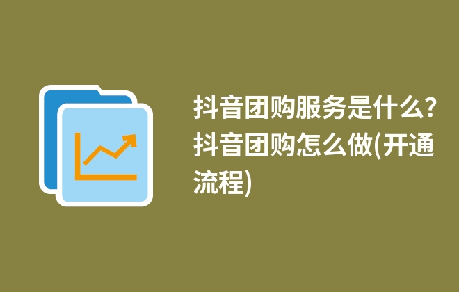 抖音團(tuán)購(gòu)服務(wù)是什么？抖音團(tuán)購(gòu)怎么做(開通流程)