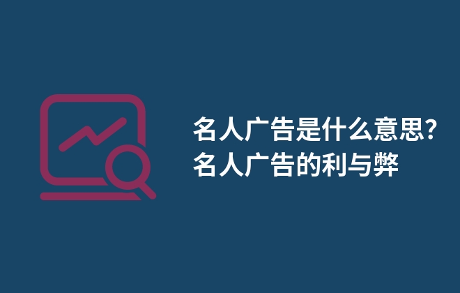 名人廣告是什么意思？名人廣告的利與弊