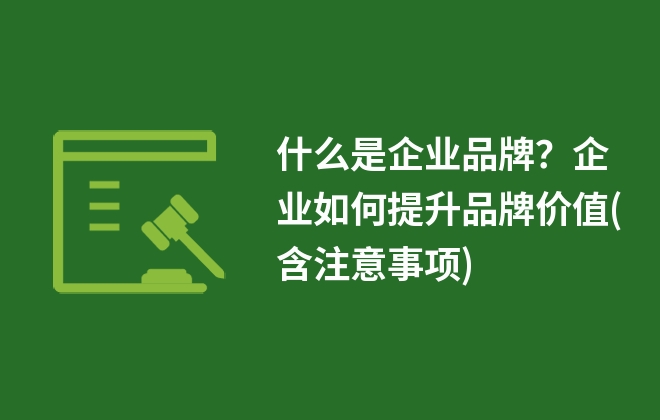 什么是企業(yè)品牌？企業(yè)如何提升品牌價(jià)值(含注意事項(xiàng))