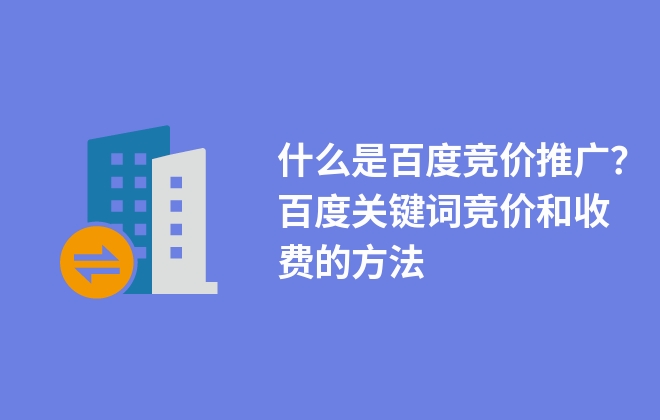 什么是百度競價推廣？百度關鍵詞競價和收費的方法