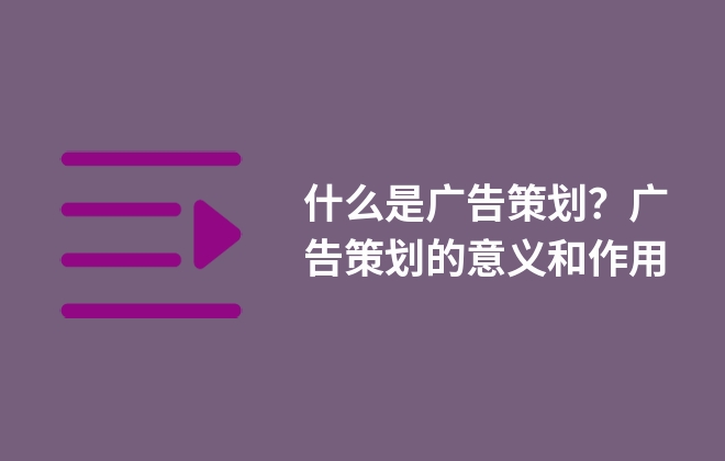 什么是廣告策劃？廣告策劃的意義和作用