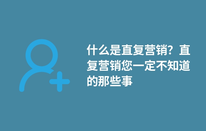 什么是直復營銷？直復營銷您一定不知道的那些事