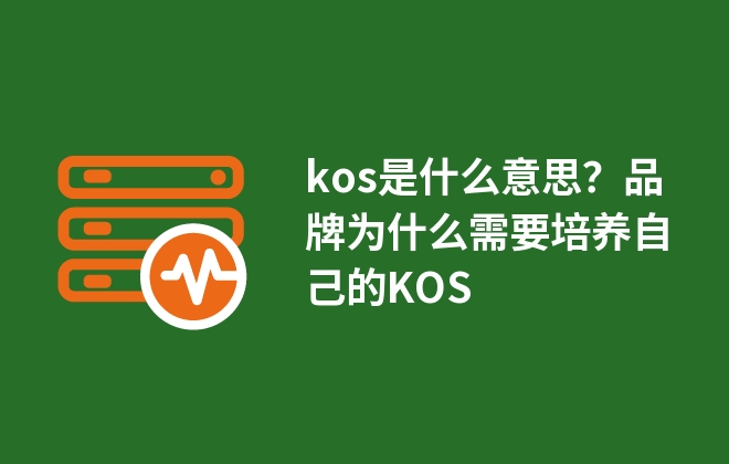 kos是什么意思？品牌為什么需要培養(yǎng)自己的KOS