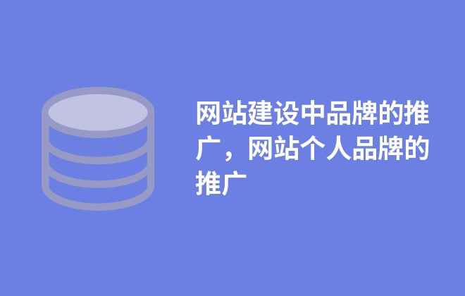 網(wǎng)站建設(shè)中品牌的推廣，網(wǎng)站個(gè)人品牌的推廣