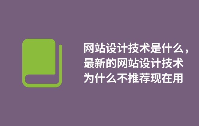 網(wǎng)站設計技術是什么，最新的網(wǎng)站設計技術為什么不推薦現(xiàn)在用