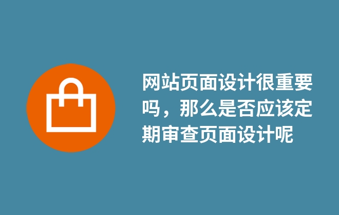 網(wǎng)站頁(yè)面設(shè)計(jì)很重要嗎，那么是否應(yīng)該定期審查頁(yè)面設(shè)計(jì)呢