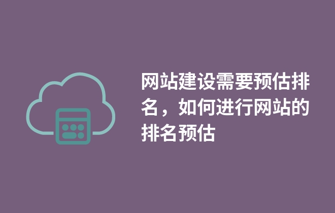 網(wǎng)站建設(shè)需要預(yù)估排名，如何進(jìn)行網(wǎng)站的排名預(yù)估