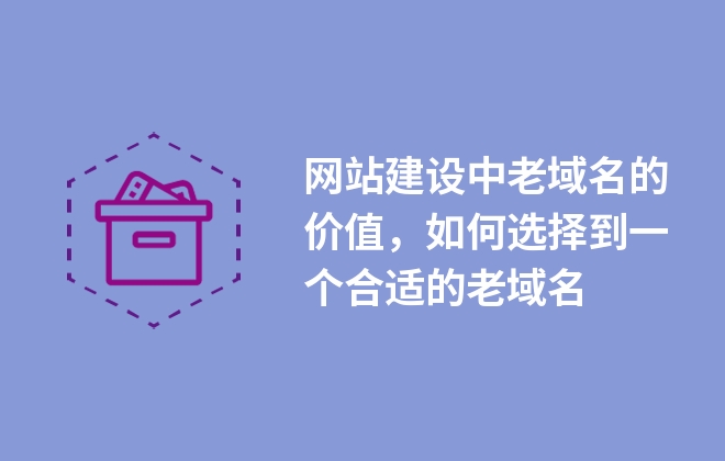 網(wǎng)站建設中老域名的價值，如何選擇到一個合適的老域名