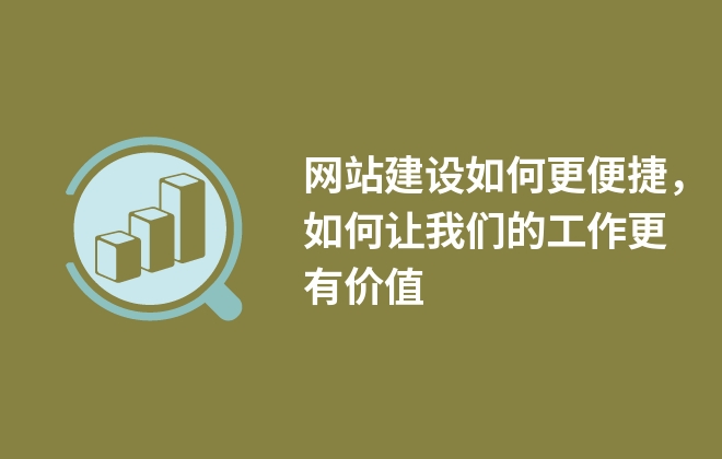 網(wǎng)站建設(shè)如何更便捷，如何讓我們的工作更有價(jià)值