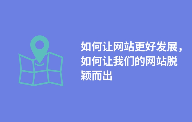 如何讓網(wǎng)站更好發(fā)展，如何讓我們的網(wǎng)站脫穎而出