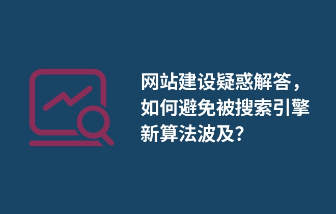 網(wǎng)站建設疑惑解答，如何避免被搜索引擎新算法波及？