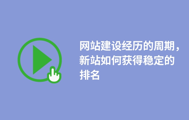 網站建設經歷的周期，新站如何獲得穩(wěn)定的排名