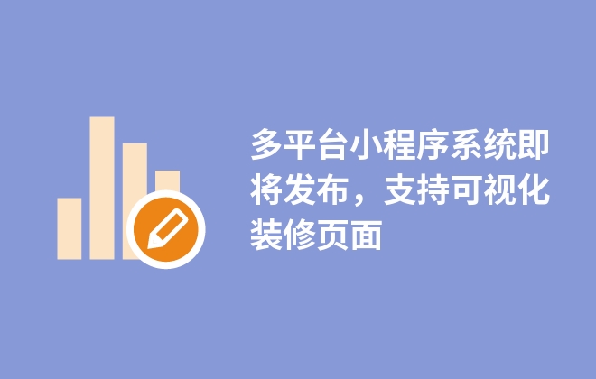 多平臺(tái)小程序系統(tǒng)即將發(fā)布，支持可視化裝修頁(yè)面