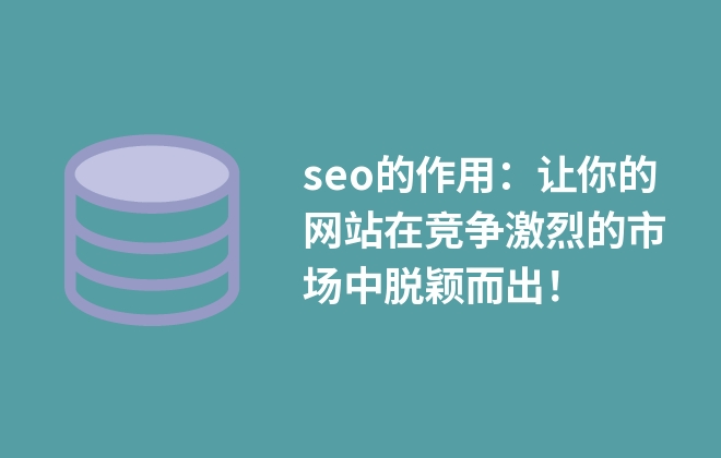 seo的作用：讓你的網(wǎng)站在競爭激烈的市場中脫穎而出！