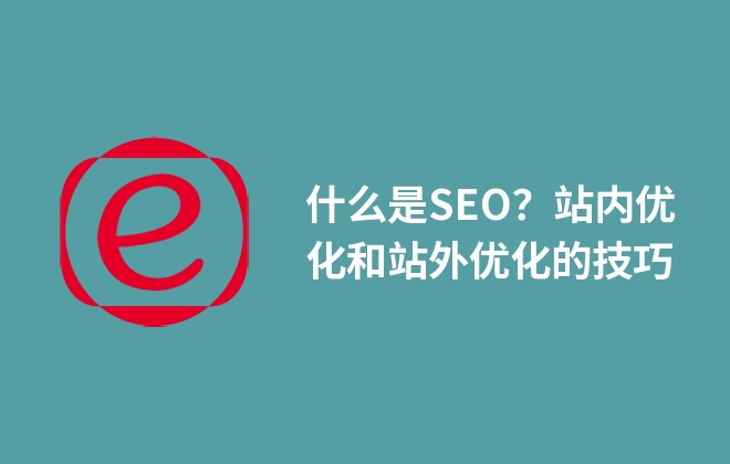 什么是SEO？站內(nèi)優(yōu)化和站外優(yōu)化的技巧