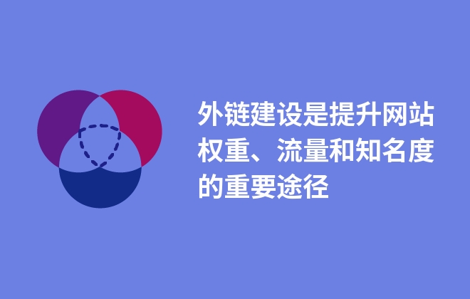 外鏈建設(shè)是提升網(wǎng)站權(quán)重、流量和知名度的重要途徑