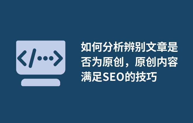 如何分析辨別文章是否為原創(chuàng)，原創(chuàng)內(nèi)容滿足SEO的技巧