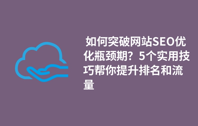  如何突破網(wǎng)站SEO優(yōu)化瓶頸期？5個實用技巧幫你提升排名和流量