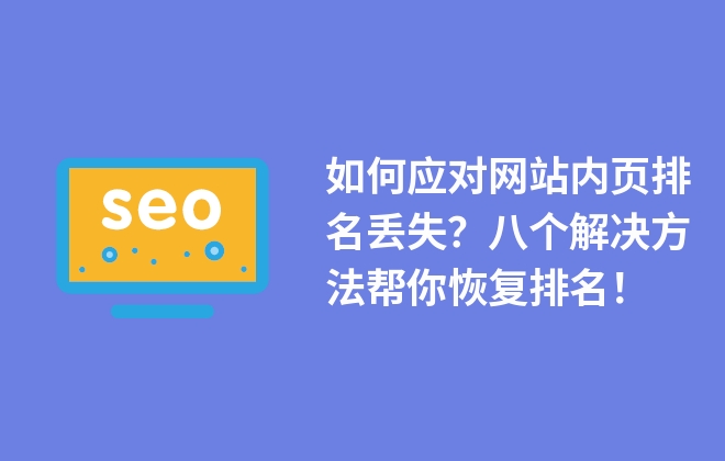 如何應對網(wǎng)站內頁排名丟失？八個解決方法幫你恢復排名！