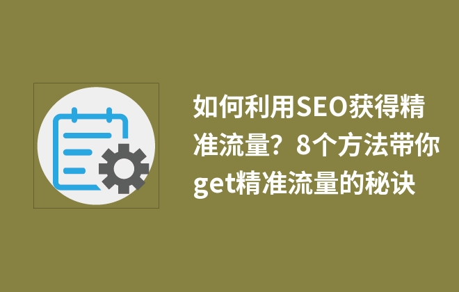 如何利用SEO獲得精準(zhǔn)流量？8個方法帶你get精準(zhǔn)流量的秘訣