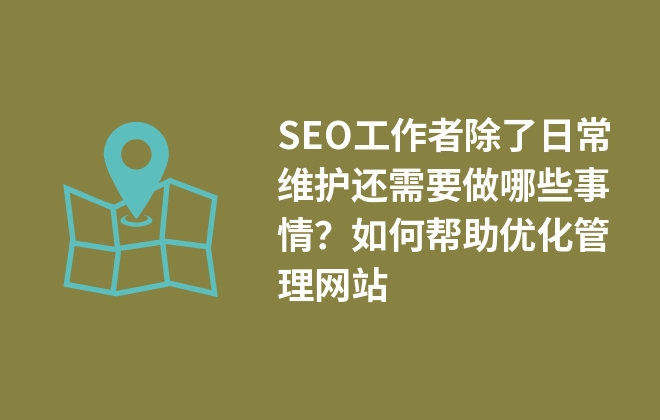 SEO工作者除了日常維護(hù)還需要做哪些事情？如何幫助優(yōu)化管理網(wǎng)站