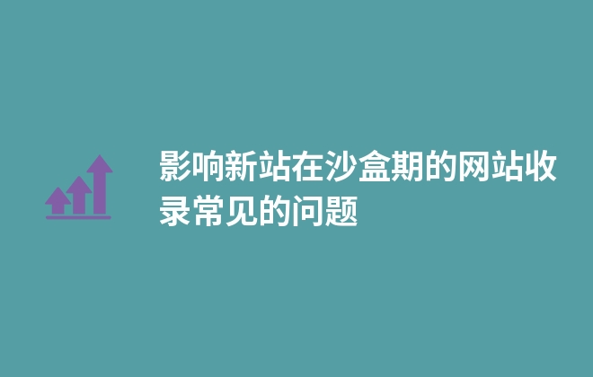 影響新站在沙盒期的網(wǎng)站收錄常見(jiàn)的問(wèn)題