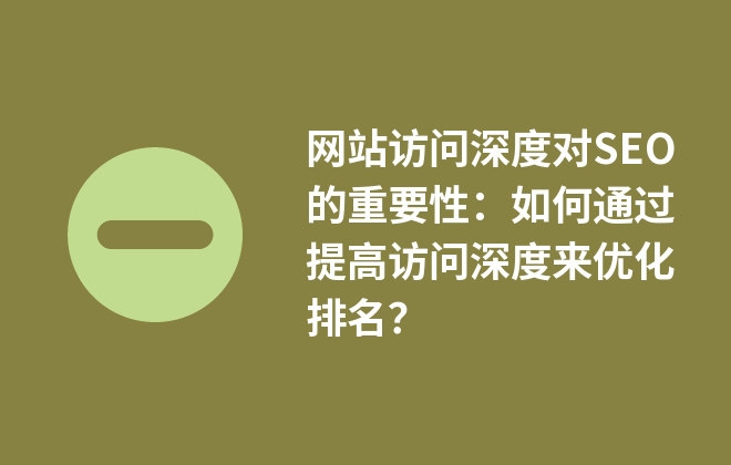 網(wǎng)站訪問深度對SEO的重要性：如何通過提高訪問深度來優(yōu)化排名？