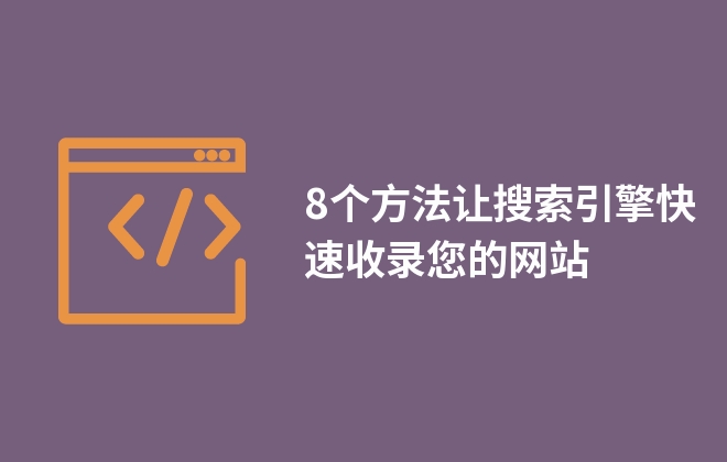 8個方法讓搜索引擎快速收錄您的網(wǎng)站