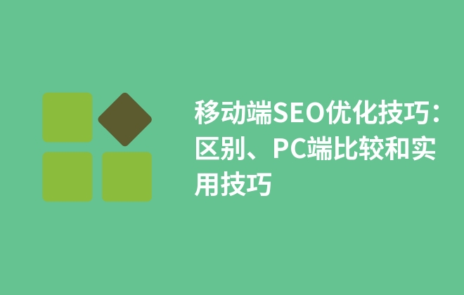 移動端SEO優(yōu)化技巧：區(qū)別、PC端比較和實用技巧