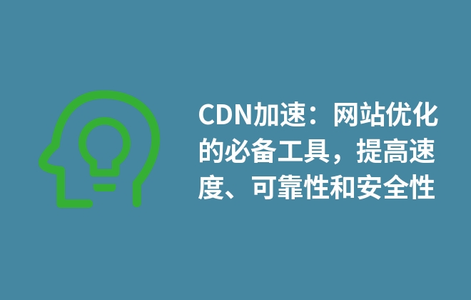 CDN加速：網(wǎng)站優(yōu)化的必備工具，提高速度、可靠性和安全性