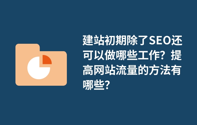 建站初期除了SEO還可以做哪些工作？提高網站流量的方法有哪些？